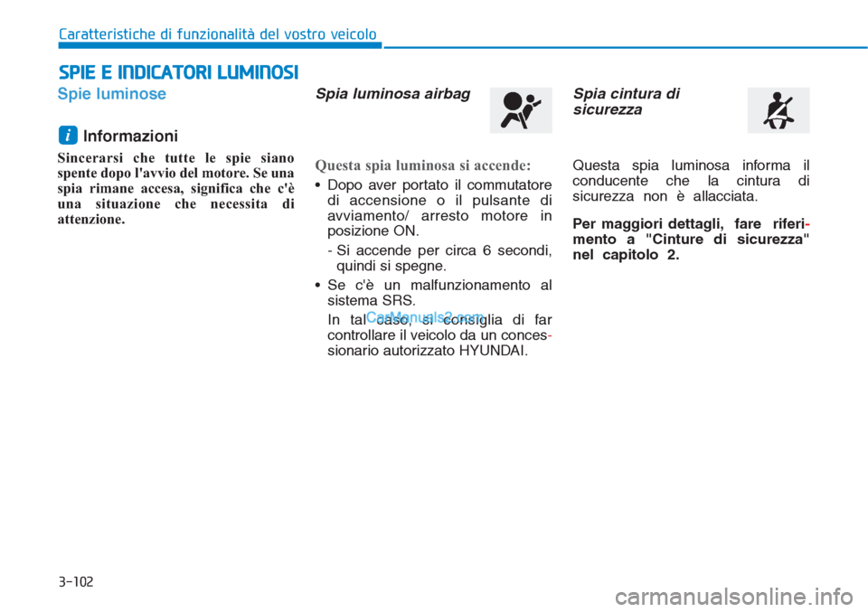 Hyundai Tucson 2019  Manuale del proprietario (in Italian) 3-102
Caratteristiche di funzionalità del vostro veicolo
Spie luminose
Informazioni 
Sincerarsi che tutte le spie siano
spente dopo lavvio del motore. Se una
spia rimane accesa, significa che cè
u