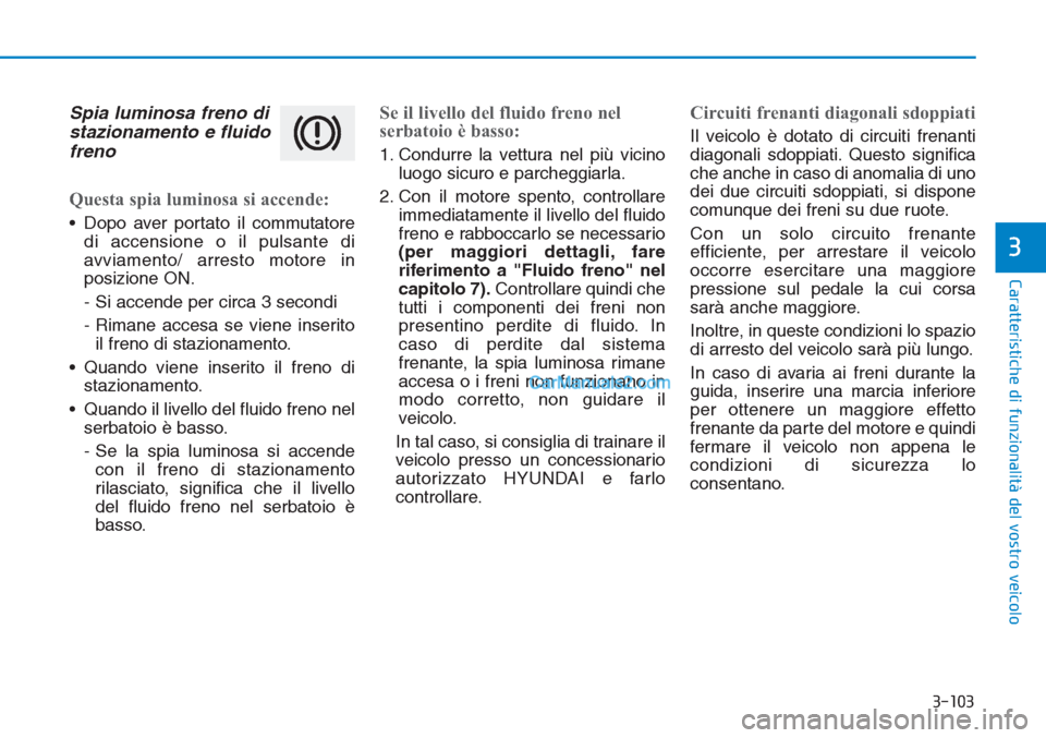 Hyundai Tucson 2019 Manuale del proprietario (in Italian) 3-103
Caratteristiche di funzionalità del vostro veicolo
3
Spia luminosa freno di
stazionamento e fluido
freno
Questa spia luminosa si accende:
• Dopo aver portato il commutatore
di accensione o il Hyundai Tucson 2019 Manuale del proprietario (in Italian) 3-103
Caratteristiche di funzionalità del vostro veicolo
3
Spia luminosa freno di
stazionamento e fluido
freno
Questa spia luminosa si accende:
• Dopo aver portato il commutatore
di accensione o il