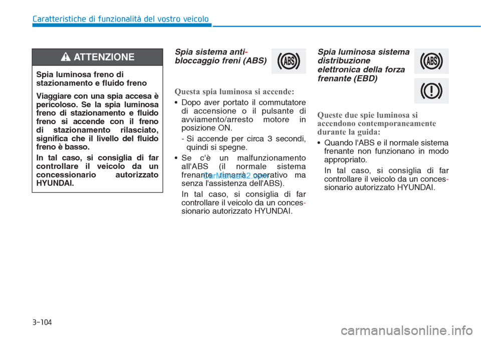 Hyundai Tucson 2019 Manuale del proprietario (in Italian) 3-104
Caratteristiche di funzionalità del vostro veicolo
Spia sistema anti-
bloccaggio freni (ABS)
Questa spia luminosa si accende:
• Dopo aver portato il commutatore
di accensione o il pulsante di Hyundai Tucson 2019 Manuale del proprietario (in Italian) 3-104
Caratteristiche di funzionalità del vostro veicolo
Spia sistema anti-
bloccaggio freni (ABS)
Questa spia luminosa si accende:
• Dopo aver portato il commutatore
di accensione o il pulsante di