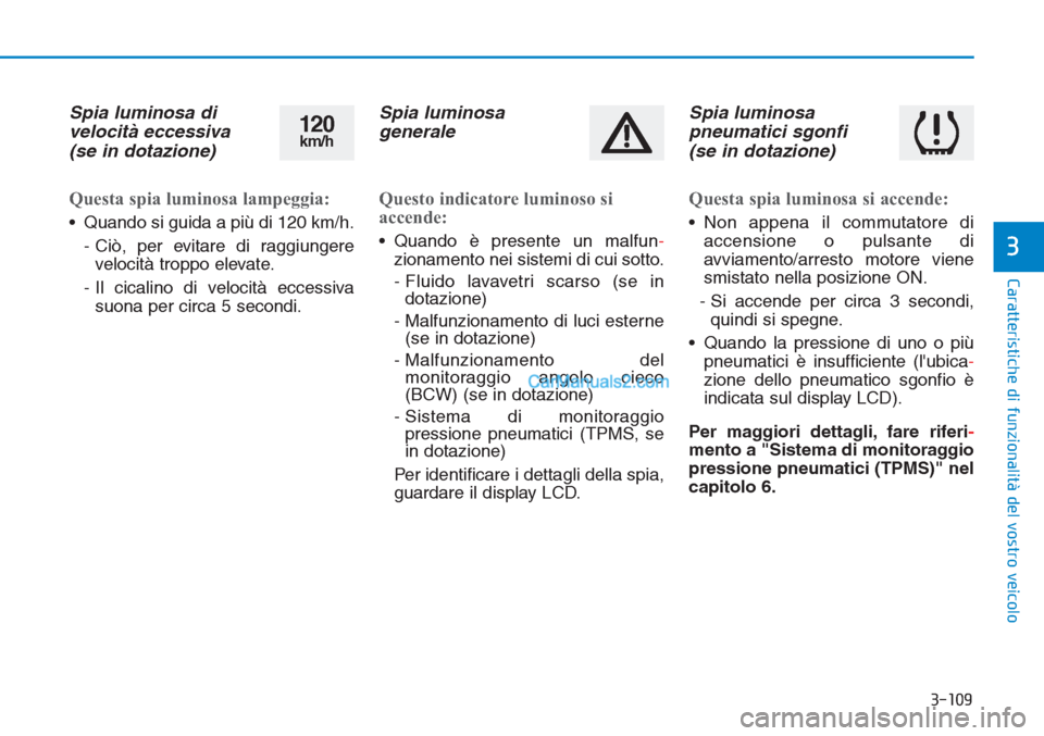 Hyundai Tucson 2019  Manuale del proprietario (in Italian) 3-109
Caratteristiche di funzionalità del vostro veicolo
3
Spia luminosa di
velocità eccessiva
(se in dotazione)
Questa spia luminosa lampeggia:
• Quando si guida a più di 120 km/h.
- Ciò, per e