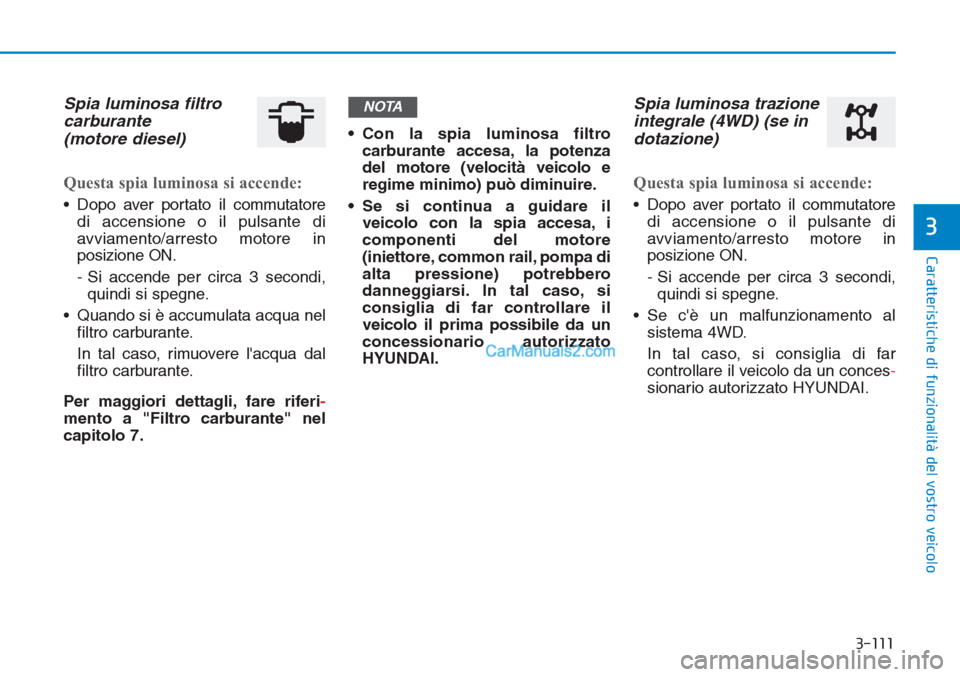 Hyundai Tucson 2019 Manuale del proprietario (in Italian) 3-111
Caratteristiche di funzionalità del vostro veicolo
3
Spia luminosa filtro
carburante
(motore diesel)
Questa spia luminosa si accende:
• Dopo aver portato il commutatore
di accensione o il pu Hyundai Tucson 2019 Manuale del proprietario (in Italian) 3-111
Caratteristiche di funzionalità del vostro veicolo
3
Spia luminosa filtro
carburante
(motore diesel)
Questa spia luminosa si accende:
• Dopo aver portato il commutatore
di accensione o il pu