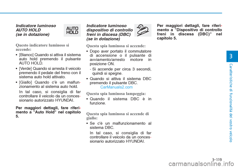Hyundai Tucson 2019  Manuale del proprietario (in Italian) 3-119
Caratteristiche di funzionalità del vostro veicolo
Indicatore luminoso
AUTO HOLD
(se in dotazione)
Questo indicatore luminoso si
accende:
• [Bianco] Quando si attiva il sistema
auto hold prem