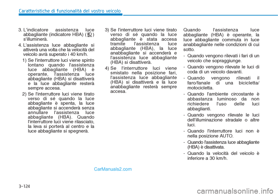 Hyundai Tucson 2019  Manuale del proprietario (in Italian) 3-124
Caratteristiche di funzionalità del vostro veicolo
3. Lindicatore assistenza luce
abbagliante (indicatore HBA) ( )
silluminerà.
4. Lassistenza luce abbagliante si
attiverà una volta che la