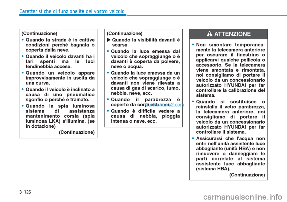 Hyundai Tucson 2019 Manuale del proprietario (in Italian) 3-126
Caratteristiche di funzionalità del vostro veicolo
(Continuazione)
•Quando la strada è in cattive
condizioni perché bagnata o
coperta dalla neve.
•Quando il veicolo davanti ha i
fari spen Hyundai Tucson 2019 Manuale del proprietario (in Italian) 3-126
Caratteristiche di funzionalità del vostro veicolo
(Continuazione)
•Quando la strada è in cattive
condizioni perché bagnata o
coperta dalla neve.
•Quando il veicolo davanti ha i
fari spen