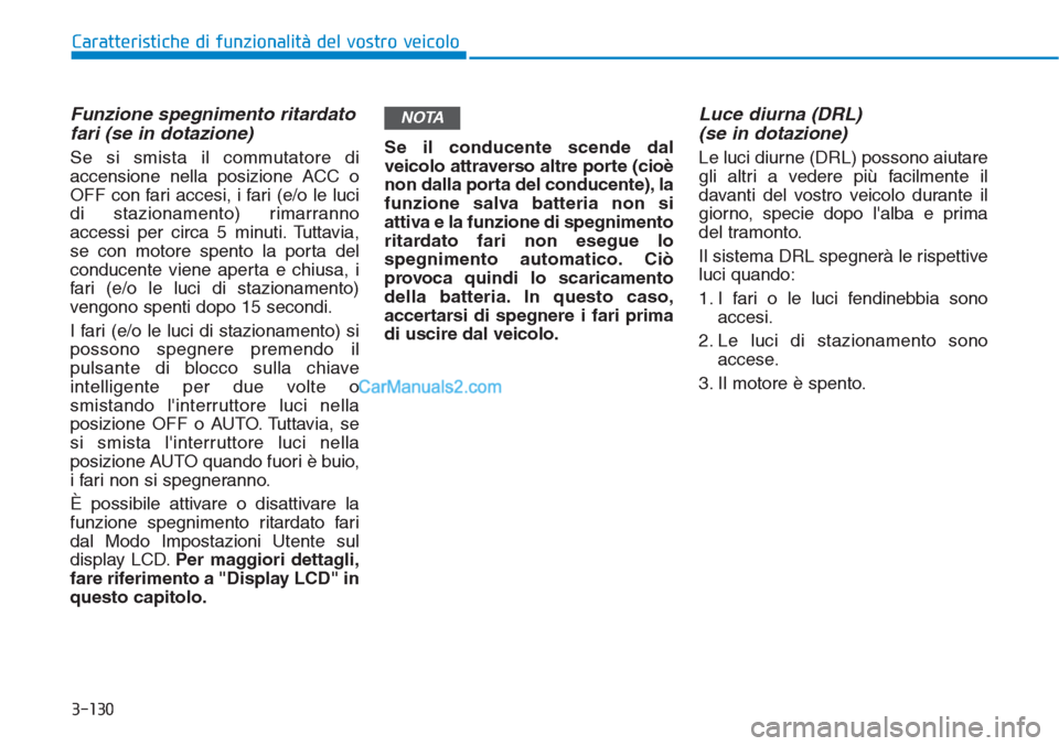 Hyundai Tucson 2019 Manuale del proprietario (in Italian) 3-130
Caratteristiche di funzionalità del vostro veicolo
Funzione spegnimento ritardato
fari (se in dotazione)
Se si smista il commutatore di
accensione nella posizione ACC o
OFF con fari accesi, i f Hyundai Tucson 2019 Manuale del proprietario (in Italian) 3-130
Caratteristiche di funzionalità del vostro veicolo
Funzione spegnimento ritardato
fari (se in dotazione)
Se si smista il commutatore di
accensione nella posizione ACC o
OFF con fari accesi, i f