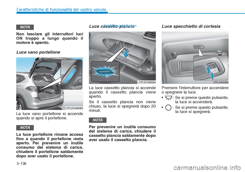 Hyundai Tucson 2019 Manuale del proprietario (in Italian) 3-136
Non lasciare gli interruttori luci
ON troppo a lungo quando il
motore è spento.
Luce vano portellone
La luce vano portellone si accende
quando si apre il portellone.
La luce portellone rimane a Hyundai Tucson 2019 Manuale del proprietario (in Italian) 3-136
Non lasciare gli interruttori luci
ON troppo a lungo quando il
motore è spento.
Luce vano portellone
La luce vano portellone si accende
quando si apre il portellone.
La luce portellone rimane a