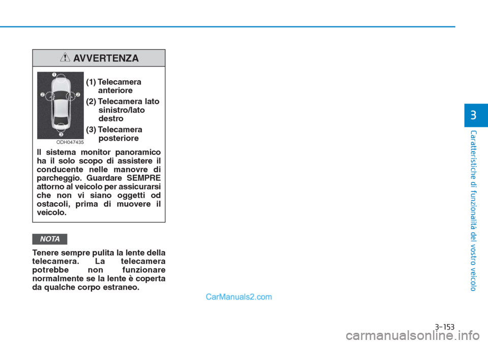 Hyundai Tucson 2019 Manuale del proprietario (in Italian) 3-153
Caratteristiche di funzionalità del vostro veicolo
Tenere sempre pulita la lente della
telecamera. La telecamera
potrebbe non funzionare
normalmente se la lente è coperta
da qualche corpo estr Hyundai Tucson 2019 Manuale del proprietario (in Italian) 3-153
Caratteristiche di funzionalità del vostro veicolo
Tenere sempre pulita la lente della
telecamera. La telecamera
potrebbe non funzionare
normalmente se la lente è coperta
da qualche corpo estr