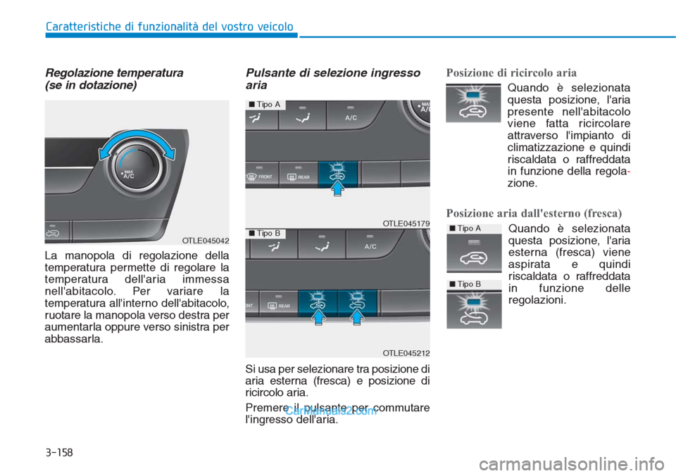 Hyundai Tucson 2019 Manuale del proprietario (in Italian) 3-158
Caratteristiche di funzionalità del vostro veicolo
Regolazione temperatura
(se in dotazione)
La manopola di regolazione della
temperatura permette di regolare la
temperatura dellaria immessa
n Hyundai Tucson 2019 Manuale del proprietario (in Italian) 3-158
Caratteristiche di funzionalità del vostro veicolo
Regolazione temperatura
(se in dotazione)
La manopola di regolazione della
temperatura permette di regolare la
temperatura dellaria immessa
n
