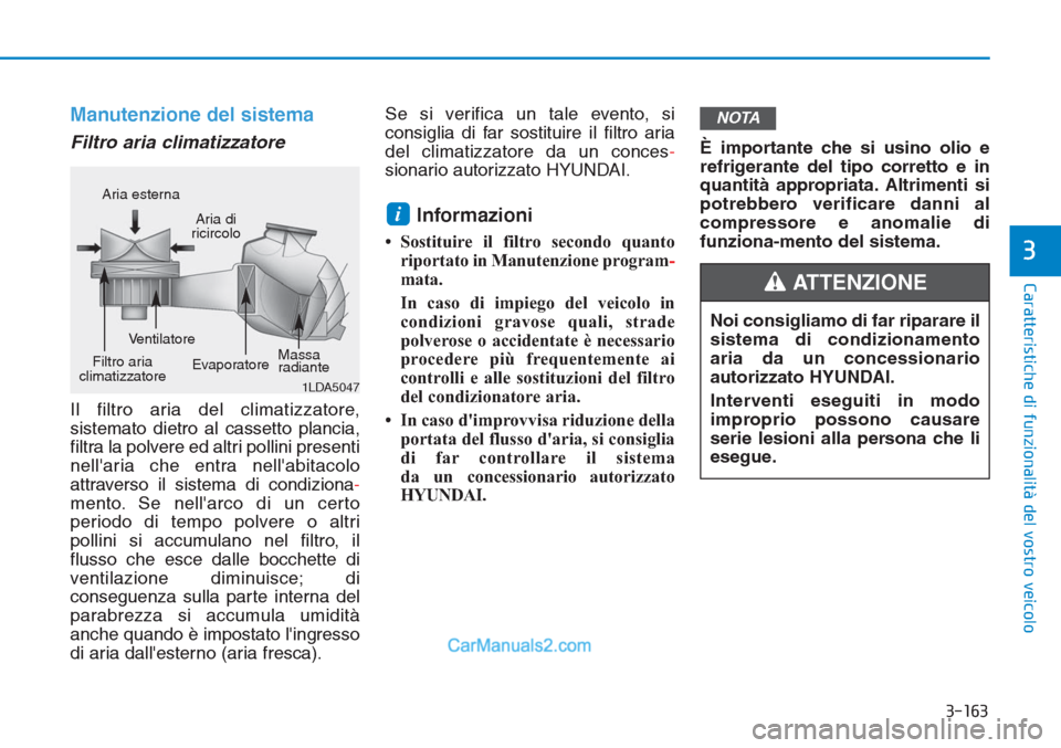 Hyundai Tucson 2019  Manuale del proprietario (in Italian) 3-163
Caratteristiche di funzionalità del vostro veicolo
3
Manutenzione del sistema
Filtro aria climatizzatore 
Il filtro aria del climatizzatore,
sistemato dietro al cassetto plancia,
filtra la polv