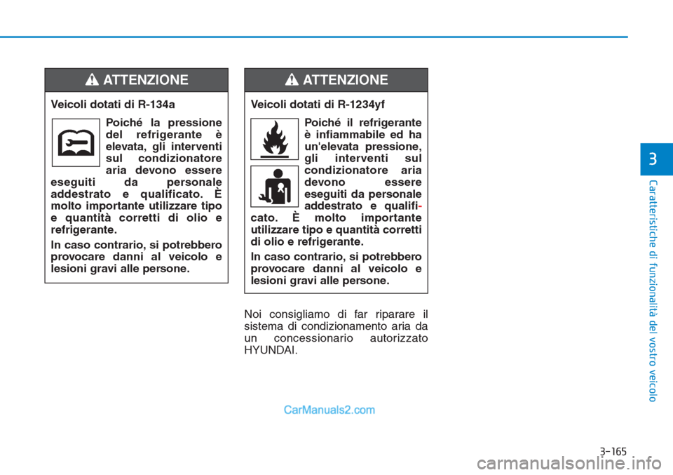 Hyundai Tucson 2019  Manuale del proprietario (in Italian) 3-165
Caratteristiche di funzionalità del vostro veicolo
3
Noi consigliamo di far riparare il
sistema di condizionamento aria da
un concessionario autorizzato
HYUNDAI. Veicoli dotati di R-134a
Poich�