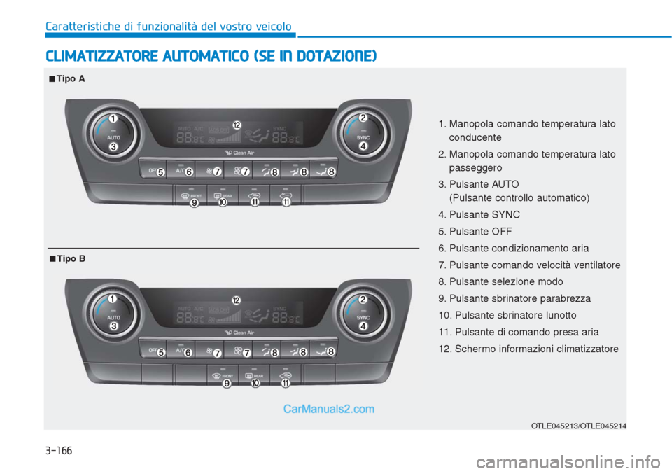 Hyundai Tucson 2019 Manuale del proprietario (in Italian) 3-166
Caratteristiche di funzionalità del vostro veicolo
CLIMATIZZATORE AUTOMATICO (SE IN DOTAZIONE)
OTLE045213/OTLE045214
1. Manopola comando temperatura lato
conducente
2. Manopola comando temperat Hyundai Tucson 2019 Manuale del proprietario (in Italian) 3-166
Caratteristiche di funzionalità del vostro veicolo
CLIMATIZZATORE AUTOMATICO (SE IN DOTAZIONE)
OTLE045213/OTLE045214
1. Manopola comando temperatura lato
conducente
2. Manopola comando temperat