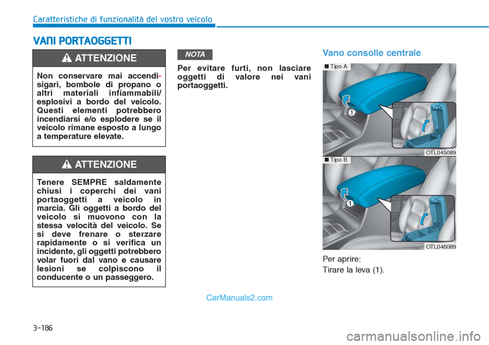 Hyundai Tucson 2019 Manuale del proprietario (in Italian) 3-186
Caratteristiche di funzionalità del vostro veicolo
VANI PORTAOGGETTI
Per evitare furti, non lasciare
oggetti di valore nei vani
portaoggetti.
Vano consolle centrale
Per aprire:
Tirare la leva ( Hyundai Tucson 2019 Manuale del proprietario (in Italian) 3-186
Caratteristiche di funzionalità del vostro veicolo
VANI PORTAOGGETTI
Per evitare furti, non lasciare
oggetti di valore nei vani
portaoggetti.
Vano consolle centrale
Per aprire:
Tirare la leva (