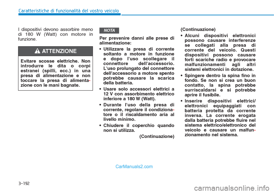 Hyundai Tucson 2019 Manuale del proprietario (in Italian) 3-192
Caratteristiche di funzionalità del vostro veicolo
I dispositivi devono assorbire meno
di 180 W (Watt) con motore in
funzione.Per prevenire danni alle prese di
alimentazione:
• Utilizzare la Hyundai Tucson 2019 Manuale del proprietario (in Italian) 3-192
Caratteristiche di funzionalità del vostro veicolo
I dispositivi devono assorbire meno
di 180 W (Watt) con motore in
funzione.Per prevenire danni alle prese di
alimentazione:
• Utilizzare la