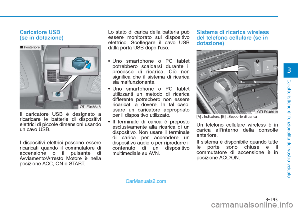 Hyundai Tucson 2019  Manuale del proprietario (in Italian) 3-193
Caratteristiche di funzionalità del vostro veicolo
3
Caricatore USB 
(se in dotazione)
Il caricatore USB è designato a
ricaricare le batterie di dispositivi
elettrici di piccole dimensioni usa