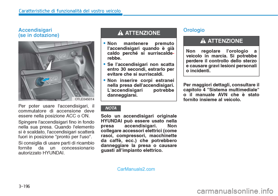 Hyundai Tucson 2019 Manuale del proprietario (in Italian) 3-196
Caratteristiche di funzionalità del vostro veicolo
Accendisigari
(se in dotazione)
Per poter usare laccendisigari, il
commutatore di accensione deve
essere nella posizione ACC o ON.
Spingere Hyundai Tucson 2019 Manuale del proprietario (in Italian) 3-196
Caratteristiche di funzionalità del vostro veicolo
Accendisigari
(se in dotazione)
Per poter usare laccendisigari, il
commutatore di accensione deve
essere nella posizione ACC o ON.
Spingere
