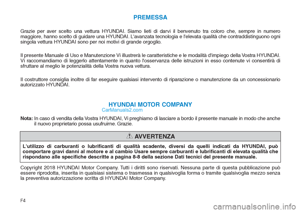 Hyundai Tucson 2019  Manuale del proprietario (in Italian) F4
PREMESSA
Grazie per aver scelto una vettura HYUNDAI. Siamo lieti di darvi il benvenuto tra coloro che, sempre in numero
maggiore, hanno scelto di guidare una HYUNDAI. Lavanzata tecnologia e lelev
