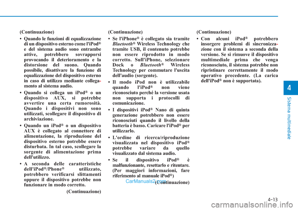 Hyundai Tucson 2019 Manuale del proprietario (in Italian) 4-13
Sistema multimediale
4
(Continuazione)
• Quando le funzioni di equalizzazione
di un dispositivo esterno come liPod
®
e del sistema audio sono entrambe
attive, potrebbero sovrapporsi
provocand Hyundai Tucson 2019 Manuale del proprietario (in Italian) 4-13
Sistema multimediale
4
(Continuazione)
• Quando le funzioni di equalizzazione
di un dispositivo esterno come liPod
®
e del sistema audio sono entrambe
attive, potrebbero sovrapporsi
provocand