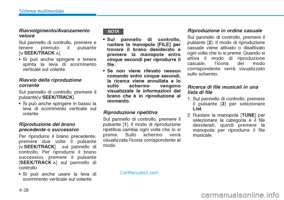 Hyundai Tucson 2019  Manuale del proprietario (in Italian) Riavvolgimento/Avanzamento
veloce
Sul pannello di controllo, premere e
tenere premuto il pulsante 
[
∨ SEEK/TRACK∧].
• Si può anche spingere e tenere
spinta la leva di scorrimento
verticale sul