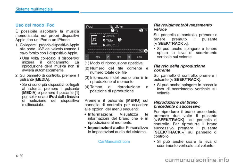 Hyundai Tucson 2019 Manuale del proprietario (in Italian) Uso del modo iPod
È possibile ascoltare la musica
memorizzata nei propri dispositivi
Apple tipo un iPod o un iPhone.
1. Collegare il proprio dispositivo Apple
alla porta USB del veicolo usando il
cav Hyundai Tucson 2019 Manuale del proprietario (in Italian) Uso del modo iPod
È possibile ascoltare la musica
memorizzata nei propri dispositivi
Apple tipo un iPod o un iPhone.
1. Collegare il proprio dispositivo Apple
alla porta USB del veicolo usando il
cav