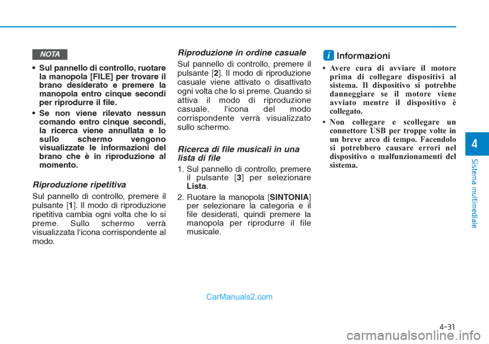 Hyundai Tucson 2019  Manuale del proprietario (in Italian) • Sul pannello di controllo, ruotare
la manopola [FILE] per trovare il
brano desiderato e premere la
manopola entro cinque secondi
per riprodurre il file.
• Se non viene rilevato nessun
comando en