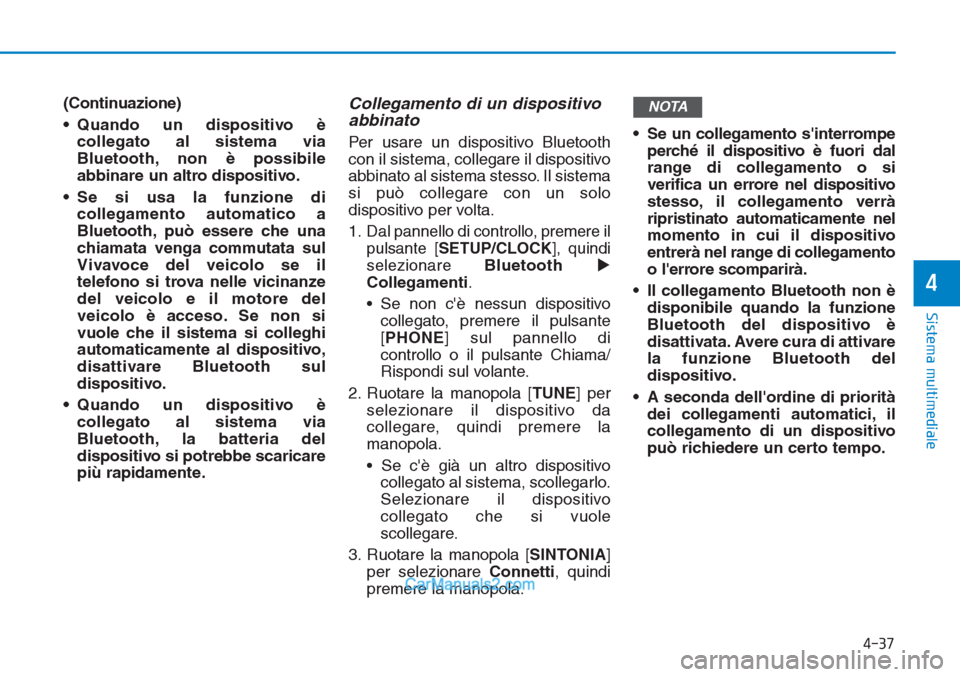 Hyundai Tucson 2019 Manuale del proprietario (in Italian) (Continuazione)
• Quando un dispositivo è
collegato al sistema via
Bluetooth, non è possibile
abbinare un altro dispositivo.
• Se si usa la funzione di
collegamento automatico a
Bluetooth, può Hyundai Tucson 2019 Manuale del proprietario (in Italian) (Continuazione)
• Quando un dispositivo è
collegato al sistema via
Bluetooth, non è possibile
abbinare un altro dispositivo.
• Se si usa la funzione di
collegamento automatico a
Bluetooth, può