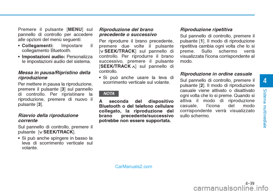 Hyundai Tucson 2019  Manuale del proprietario (in Italian) Premere il pulsante [MENU] sul
pannello di controllo per accedere
alle opzioni del menù seguenti:
•Collegamenti:Impostare il
collegamento Bluetooth.
•Impostazioni audio:Personalizza
le impostazio