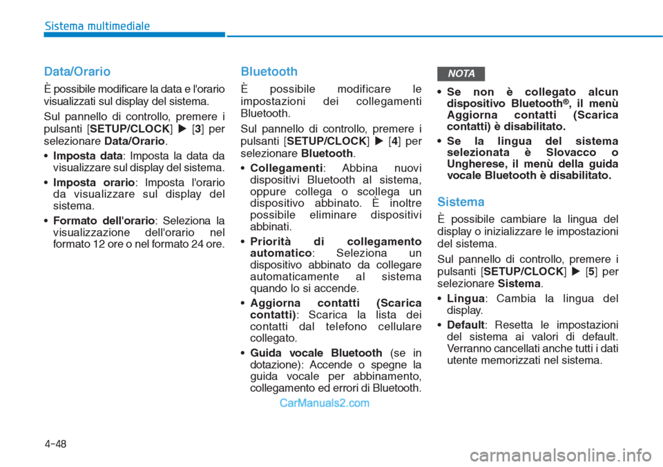 Hyundai Tucson 2019  Manuale del proprietario (in Italian) Data/Orario
È possibile modificare la data e lorario
visualizzati sul display del sistema.
Sul pannello di controllo, premere i
pulsanti [SETUP/CLOCK] [3] per
selezionare Data/Orario.
•Imposta da