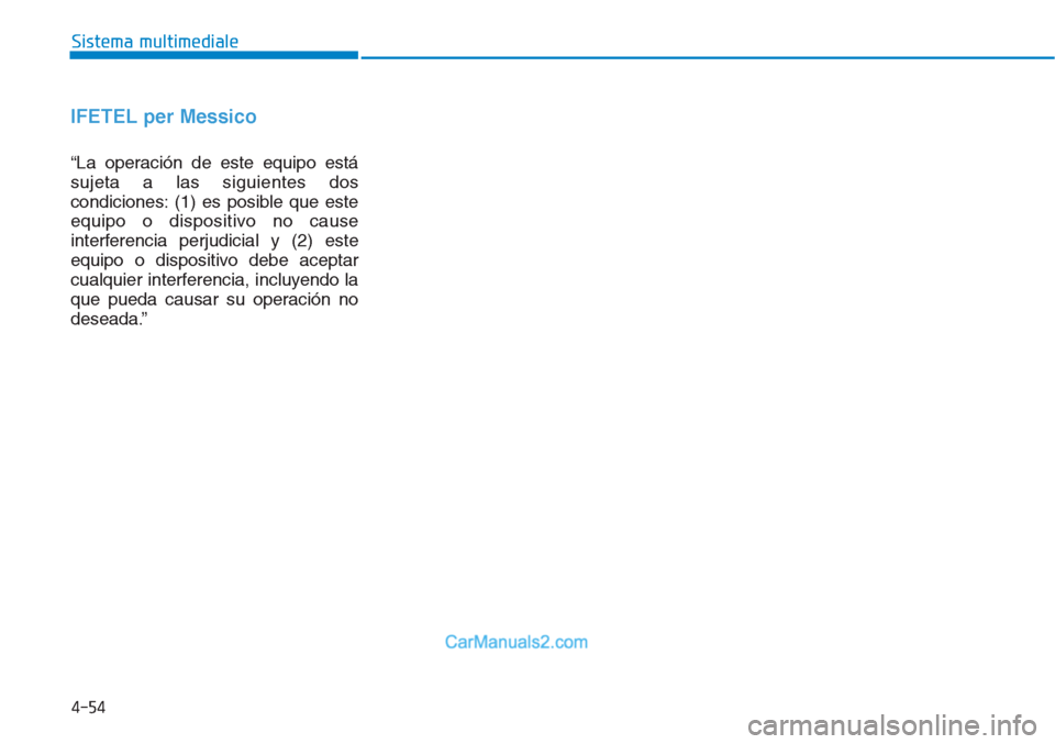Hyundai Tucson 2019  Manuale del proprietario (in Italian) 4-54
Sistema multimediale
IFETEL per Messico
“La operación de este equipo está
sujeta a las siguientes dos
condiciones: (1) es posible que este
equipo o dispositivo no cause
interferencia perjudic
