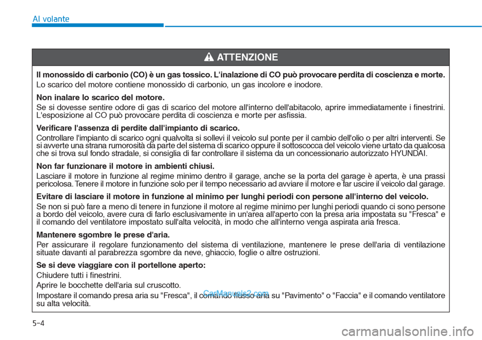 Hyundai Tucson 2019 Manuale del proprietario (in Italian) 5-4
Al volante
Il monossido di carbonio (CO) è un gas tossico. Linalazione di CO può provocare perdita di coscienza e morte.
Lo scarico del motore contiene monossido di carbonio, un gas incolore e Hyundai Tucson 2019 Manuale del proprietario (in Italian) 5-4
Al volante
Il monossido di carbonio (CO) è un gas tossico. Linalazione di CO può provocare perdita di coscienza e morte.
Lo scarico del motore contiene monossido di carbonio, un gas incolore e