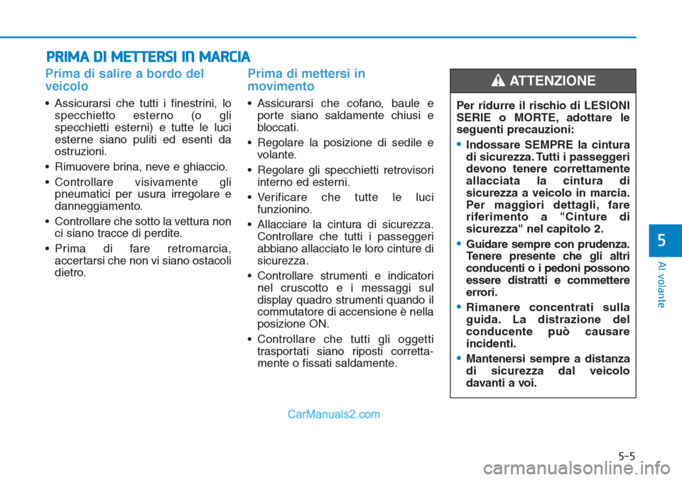 Hyundai Tucson 2019 Manuale del proprietario (in Italian) 5-5
Al volante
5
Prima di salire a bordo del
veicolo
• Assicurarsi che tutti i finestrini, lo
specchietto esterno (o gli
specchietti esterni) e tutte le luci
esterne siano puliti ed esenti da
ostru Hyundai Tucson 2019 Manuale del proprietario (in Italian) 5-5
Al volante
5
Prima di salire a bordo del
veicolo
• Assicurarsi che tutti i finestrini, lo
specchietto esterno (o gli
specchietti esterni) e tutte le luci
esterne siano puliti ed esenti da
ostru