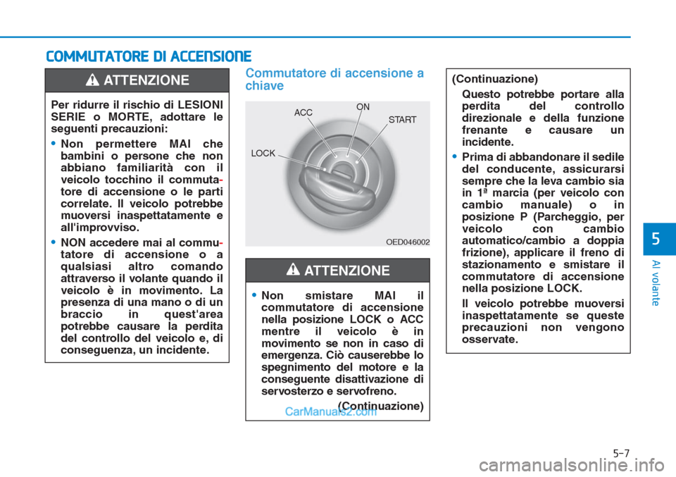 Hyundai Tucson 2019 Manuale del proprietario (in Italian) 5-7
Al volante
5
COMMUTATORE DI ACCENSIONE
Commutatore di accensione a
chiave
•
Non smistare MAI il
commutatore di accensione
nella posizione LOCK o ACC
mentre il veicolo è in
movimento se non in Hyundai Tucson 2019 Manuale del proprietario (in Italian) 5-7
Al volante
5
COMMUTATORE DI ACCENSIONE
Commutatore di accensione a
chiave
•
Non smistare MAI il
commutatore di accensione
nella posizione LOCK o ACC
mentre il veicolo è in
movimento se non in