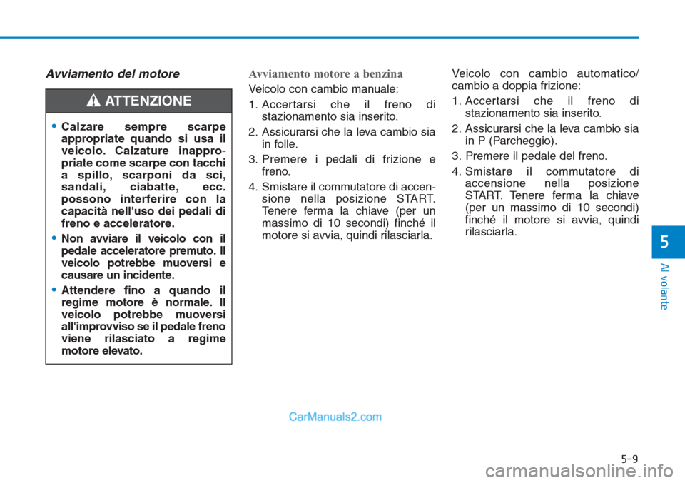 Hyundai Tucson 2019 Manuale del proprietario (in Italian) 5-9
Al volante
5
Avviamento del motore Avviamento motore a benzina
Veicolo con cambio manuale:
1. Accertarsi che il freno di
stazionamento sia inserito.
2. Assicurarsi che la leva cambio sia
in folle Hyundai Tucson 2019 Manuale del proprietario (in Italian) 5-9
Al volante
5
Avviamento del motore Avviamento motore a benzina
Veicolo con cambio manuale:
1. Accertarsi che il freno di
stazionamento sia inserito.
2. Assicurarsi che la leva cambio sia
in folle