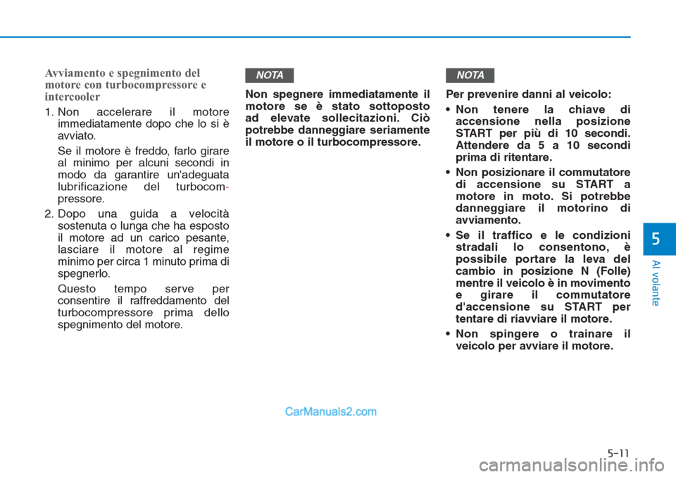 Hyundai Tucson 2019 Manuale del proprietario (in Italian) 5-11
Al volante
5
Avviamento e spegnimento del
motore con turbocompressore e
intercooler
1. Non accelerare il motore
immediatamente dopo che lo si è
avviato.
Se il motore è freddo, farlo girare
al m Hyundai Tucson 2019 Manuale del proprietario (in Italian) 5-11
Al volante
5
Avviamento e spegnimento del
motore con turbocompressore e
intercooler
1. Non accelerare il motore
immediatamente dopo che lo si è
avviato.
Se il motore è freddo, farlo girare
al m