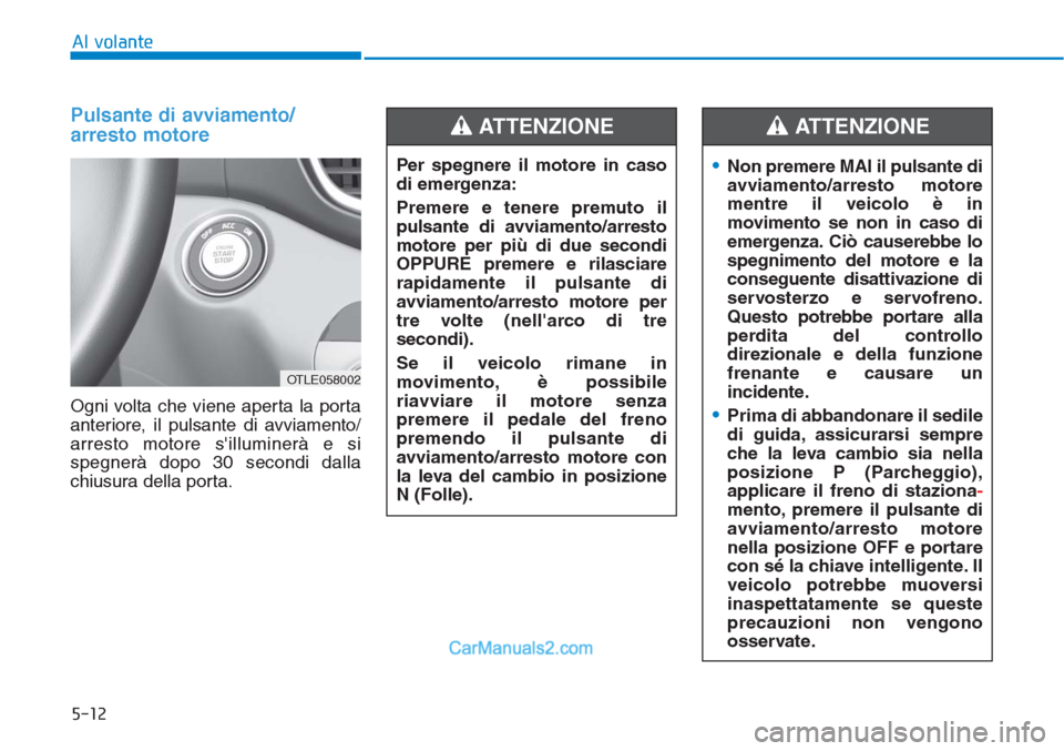 Hyundai Tucson 2019 Manuale del proprietario (in Italian) 5-12
Al volante
Pulsante di avviamento/
arresto motore
Ogni volta che viene aperta la porta
anteriore, il pulsante di avviamento/
arresto motore silluminerà e si
spegnerà dopo 30 secondi dalla
chiu Hyundai Tucson 2019 Manuale del proprietario (in Italian) 5-12
Al volante
Pulsante di avviamento/
arresto motore
Ogni volta che viene aperta la porta
anteriore, il pulsante di avviamento/
arresto motore silluminerà e si
spegnerà dopo 30 secondi dalla
chiu