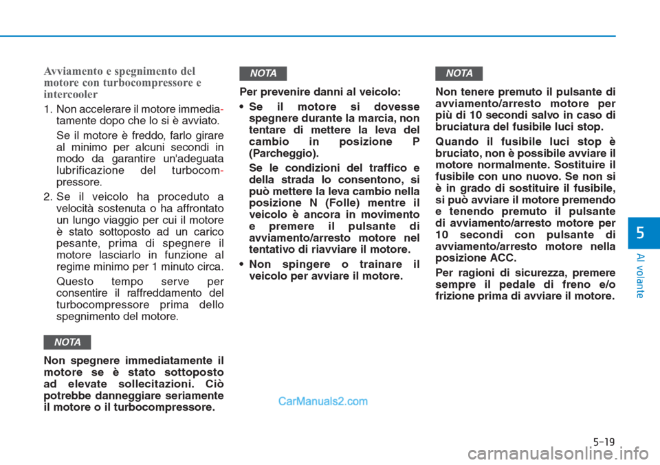 Hyundai Tucson 2019 Manuale del proprietario (in Italian) 5-19
Al volante
5
Avviamento e spegnimento del
motore con turbocompressore e
intercooler
1. Non accelerare il motore immedia-
tamente dopo che lo si è avviato.
Se il motore è freddo, farlo girare
al Hyundai Tucson 2019 Manuale del proprietario (in Italian) 5-19
Al volante
5
Avviamento e spegnimento del
motore con turbocompressore e
intercooler
1. Non accelerare il motore immedia-
tamente dopo che lo si è avviato.
Se il motore è freddo, farlo girare
al