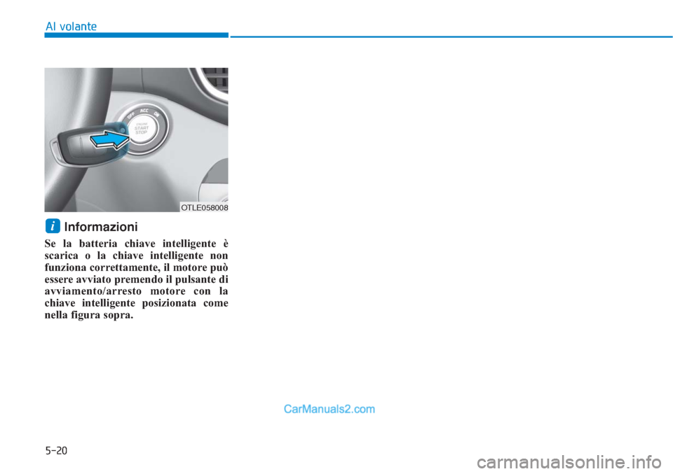 Hyundai Tucson 2019 Manuale del proprietario (in Italian) 5-20
Al volante
Informazioni
Se la batteria chiave intelligente è
scarica o la chiave intelligente non
funziona correttamente, il motore può
essere avviato premendo il pulsante di
avviamento/arrest Hyundai Tucson 2019 Manuale del proprietario (in Italian) 5-20
Al volante
Informazioni
Se la batteria chiave intelligente è
scarica o la chiave intelligente non
funziona correttamente, il motore può
essere avviato premendo il pulsante di
avviamento/arrest