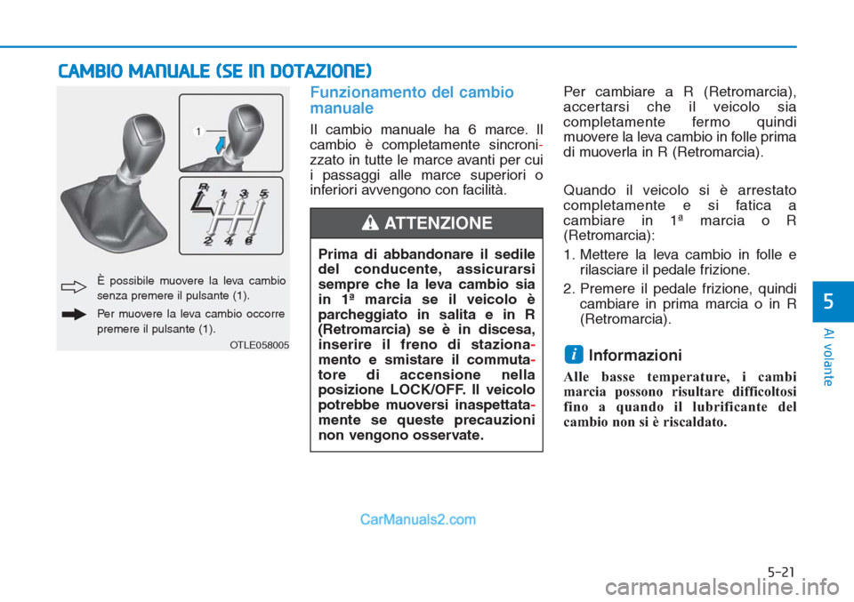 Hyundai Tucson 2019 Manuale del proprietario (in Italian) 5-21
Al volante
5
Funzionamento del cambio
manuale
Il cambio manuale ha 6 marce. Il
cambio è completamente sincroni-
zzato in tutte le marce avanti per cui
i passaggi alle marce superiori o
inferior Hyundai Tucson 2019 Manuale del proprietario (in Italian) 5-21
Al volante
5
Funzionamento del cambio
manuale
Il cambio manuale ha 6 marce. Il
cambio è completamente sincroni-
zzato in tutte le marce avanti per cui
i passaggi alle marce superiori o
inferior