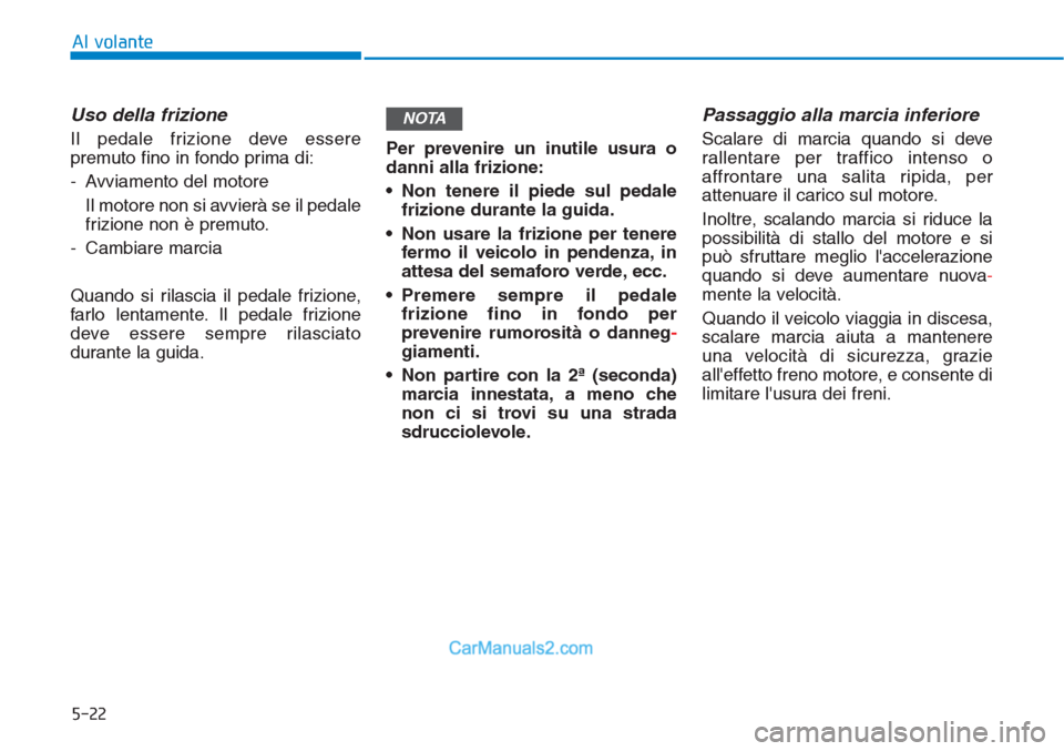 Hyundai Tucson 2019 Manuale del proprietario (in Italian) 5-22
Al volante
Uso della frizione
Il pedale frizione deve essere
premuto fino in fondo prima di:
- Avviamento del motore
Il motore non si avvierà se il pedale
frizione non è premuto.
- Cambiare m Hyundai Tucson 2019 Manuale del proprietario (in Italian) 5-22
Al volante
Uso della frizione
Il pedale frizione deve essere
premuto fino in fondo prima di:
- Avviamento del motore
Il motore non si avvierà se il pedale
frizione non è premuto.
- Cambiare m
