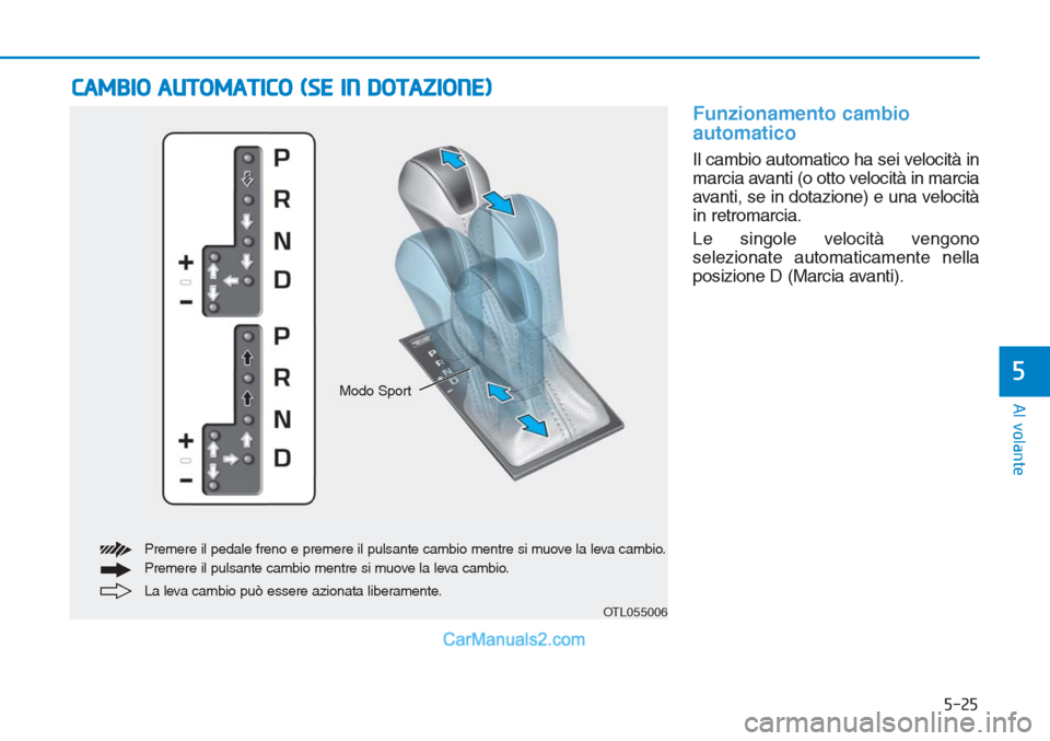 Hyundai Tucson 2019 Manuale del proprietario (in Italian) 5-25
Al volante
5
Funzionamento cambio
automatico
Il cambio automatico ha sei velocità in
marcia avanti (o otto velocità in marcia
avanti, se in dotazione) e una velocità
in retromarcia.
Le singol Hyundai Tucson 2019 Manuale del proprietario (in Italian) 5-25
Al volante
5
Funzionamento cambio
automatico
Il cambio automatico ha sei velocità in
marcia avanti (o otto velocità in marcia
avanti, se in dotazione) e una velocità
in retromarcia.
Le singol