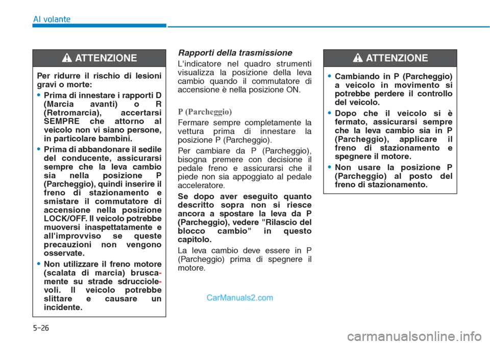 Hyundai Tucson 2019  Manuale del proprietario (in Italian) 5-26
Al volante
Rapporti della trasmissione
Lindicatore nel quadro strumenti
visualizza la posizione della leva
cambio quando il commutatore di
accensione è nella posizione ON.
P (Parcheggio)
Fermar