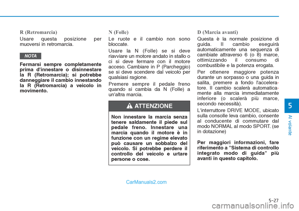 Hyundai Tucson 2019 Manuale del proprietario (in Italian) 5-27
Al volante
5
R (Retromarcia)
Usare questa posizione per
muoversi in retromarcia.
Fermarsi sempre completamente
prima dinnestare o disinnestare
la R (Retromarcia); si potrebbe
danneggiare il camb Hyundai Tucson 2019 Manuale del proprietario (in Italian) 5-27
Al volante
5
R (Retromarcia)
Usare questa posizione per
muoversi in retromarcia.
Fermarsi sempre completamente
prima dinnestare o disinnestare
la R (Retromarcia); si potrebbe
danneggiare il camb