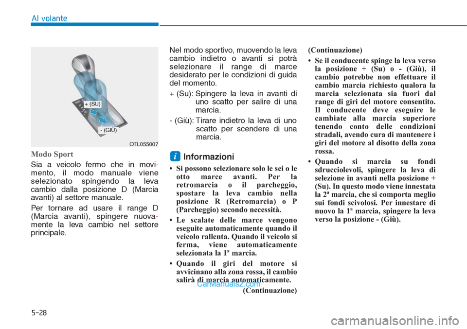 Hyundai Tucson 2019 Manuale del proprietario (in Italian) 5-28
Al volante
Modo Sport
Sia a veicolo fermo che in movi-
mento, il modo manuale viene
selezionato spingendo la leva
cambio dalla posizione D (Marcia
avanti) al settore manuale.
Per tornare ad usar Hyundai Tucson 2019 Manuale del proprietario (in Italian) 5-28
Al volante
Modo Sport
Sia a veicolo fermo che in movi-
mento, il modo manuale viene
selezionato spingendo la leva
cambio dalla posizione D (Marcia
avanti) al settore manuale.
Per tornare ad usar