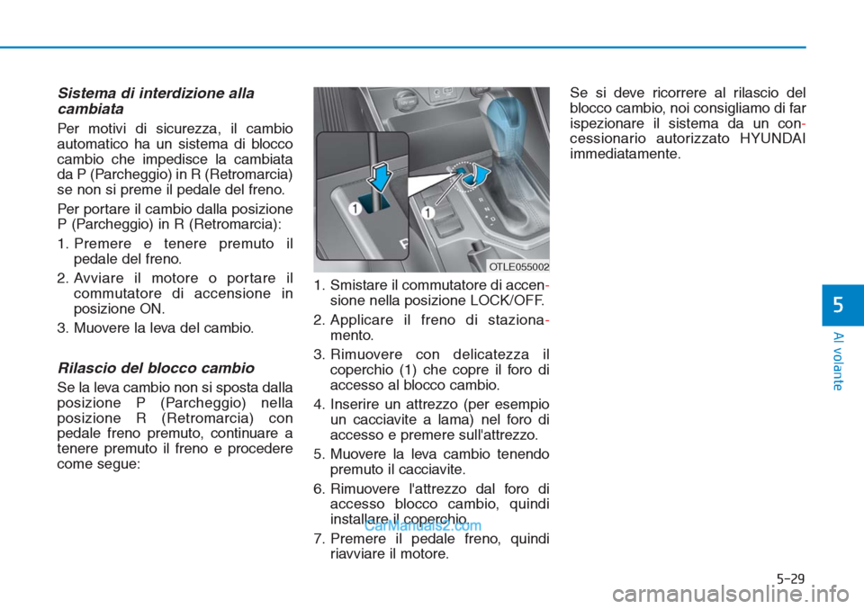 Hyundai Tucson 2019 Manuale del proprietario (in Italian) 5-29
Al volante
5
Sistema di interdizione alla
cambiata
Per motivi di sicurezza, il cambio
automatico ha un sistema di blocco
cambio che impedisce la cambiata
da P (Parcheggio) in R (Retromarcia)
se Hyundai Tucson 2019 Manuale del proprietario (in Italian) 5-29
Al volante
5
Sistema di interdizione alla
cambiata
Per motivi di sicurezza, il cambio
automatico ha un sistema di blocco
cambio che impedisce la cambiata
da P (Parcheggio) in R (Retromarcia)
se