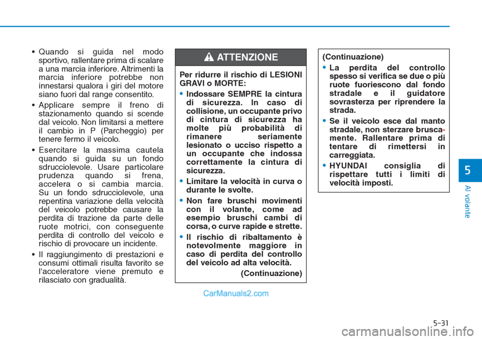 Hyundai Tucson 2019 Manuale del proprietario (in Italian) 5-31
Al volante
5
• Quando si guida nel modo
sportivo, rallentare prima di scalare
a una marcia inferiore. Altrimenti la
marcia inferiore potrebbe non
innestarsi qualora i giri del motore
siano fuor Hyundai Tucson 2019 Manuale del proprietario (in Italian) 5-31
Al volante
5
• Quando si guida nel modo
sportivo, rallentare prima di scalare
a una marcia inferiore. Altrimenti la
marcia inferiore potrebbe non
innestarsi qualora i giri del motore
siano fuor