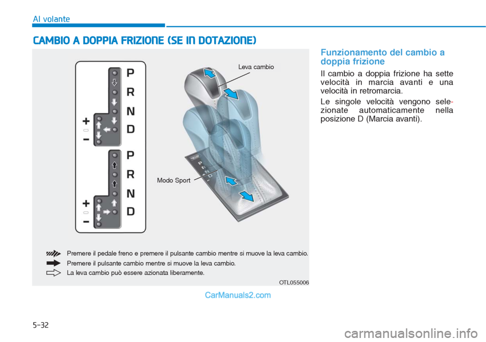Hyundai Tucson 2019 Manuale del proprietario (in Italian) 5-32
Al volante
Funzionamento del cambio a
doppia frizione
Il cambio a doppia frizione ha sette
velocità in marcia avanti e una
velocità in retromarcia.
Le singole velocità vengono sele-
zionate au Hyundai Tucson 2019 Manuale del proprietario (in Italian) 5-32
Al volante
Funzionamento del cambio a
doppia frizione
Il cambio a doppia frizione ha sette
velocità in marcia avanti e una
velocità in retromarcia.
Le singole velocità vengono sele-
zionate au