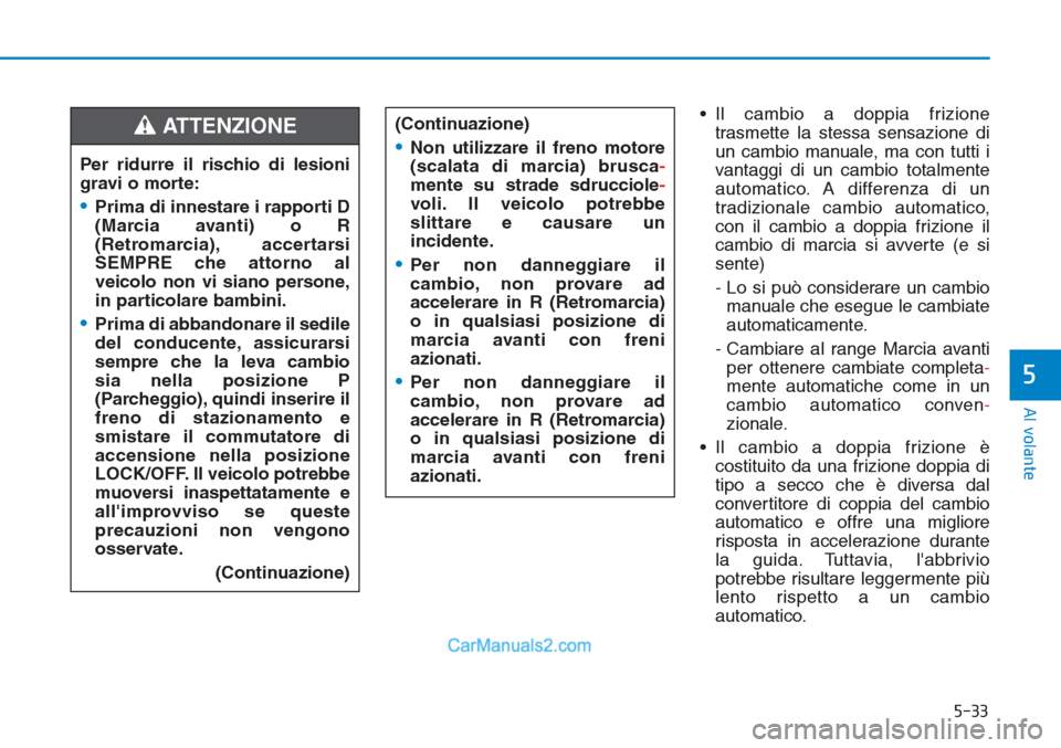 Hyundai Tucson 2019 Manuale del proprietario (in Italian) 5-33
Al volante
5
• Il cambio a doppia frizione
trasmette la stessa sensazione di
un cambio manuale, ma con tutti i
vantaggi di un cambio totalmente
automatico. A differenza di un
tradizionale cambi Hyundai Tucson 2019 Manuale del proprietario (in Italian) 5-33
Al volante
5
• Il cambio a doppia frizione
trasmette la stessa sensazione di
un cambio manuale, ma con tutti i
vantaggi di un cambio totalmente
automatico. A differenza di un
tradizionale cambi