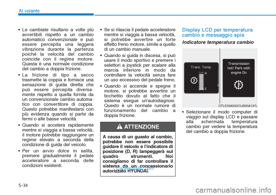 Hyundai Tucson 2019 Manuale del proprietario (in Italian) 5-34
Al volante
• Le cambiate risultano a volte più
avvertibili rispetto a un cambio
automatico convenzionale e può
essere percepita una leggera
vibrazione durante la partenza
poiché la velocità Hyundai Tucson 2019 Manuale del proprietario (in Italian) 5-34
Al volante
• Le cambiate risultano a volte più
avvertibili rispetto a un cambio
automatico convenzionale e può
essere percepita una leggera
vibrazione durante la partenza
poiché la velocità