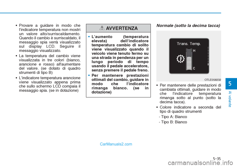 Hyundai Tucson 2019 Manuale del proprietario (in Italian) 5-35
Al volante
5
• Provare a guidare in modo che
lindicatore temperatura non mostri
un valore alto/surriscaldamento.
Quando il cambio è surriscaldato, il
messaggio spia verrà visualizzato
sul di Hyundai Tucson 2019 Manuale del proprietario (in Italian) 5-35
Al volante
5
• Provare a guidare in modo che
lindicatore temperatura non mostri
un valore alto/surriscaldamento.
Quando il cambio è surriscaldato, il
messaggio spia verrà visualizzato
sul di