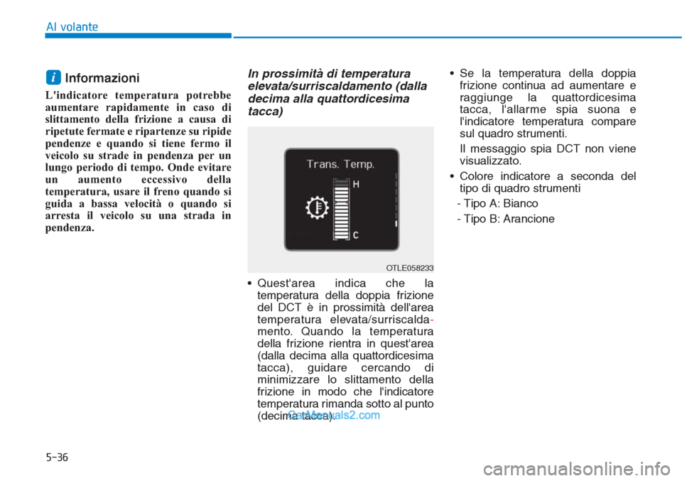Hyundai Tucson 2019 Manuale del proprietario (in Italian) 5-36
Informazioni
Lindicatore temperatura potrebbe
aumentare rapidamente in caso di
slittamento della frizione a causa di
ripetute fermate e ripartenze su ripide
pendenze e quando si tiene fermo il
Hyundai Tucson 2019 Manuale del proprietario (in Italian) 5-36
Informazioni
Lindicatore temperatura potrebbe
aumentare rapidamente in caso di
slittamento della frizione a causa di
ripetute fermate e ripartenze su ripide
pendenze e quando si tiene fermo il
