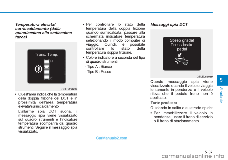Hyundai Tucson 2019 Manuale del proprietario (in Italian) 5-37
Al volante
Temperatura elevata/
surriscaldamento (dalla
quindicesima alla sedicesima
tacca)
• Questarea indica che la temperatura
della doppia frizione del DCT è in
prossimità dellarea temp Hyundai Tucson 2019 Manuale del proprietario (in Italian) 5-37
Al volante
Temperatura elevata/
surriscaldamento (dalla
quindicesima alla sedicesima
tacca)
• Questarea indica che la temperatura
della doppia frizione del DCT è in
prossimità dellarea temp